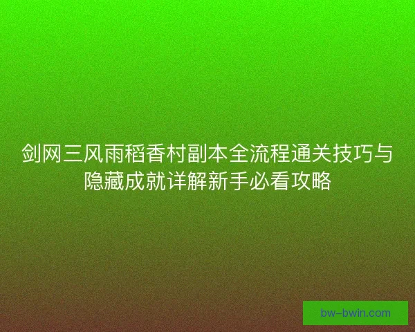 剑网三风雨稻香村副本全流程通关技巧与隐藏成就详解新手必看攻略